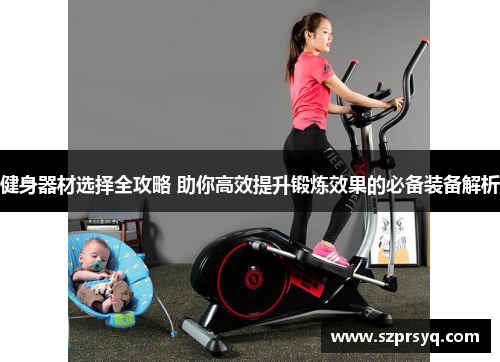 健身器材选择全攻略 助你高效提升锻炼效果的必备装备解析