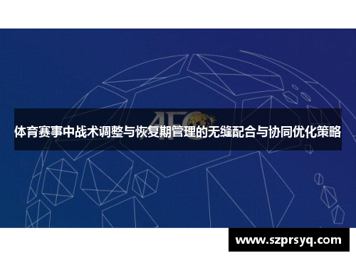 体育赛事中战术调整与恢复期管理的无缝配合与协同优化策略